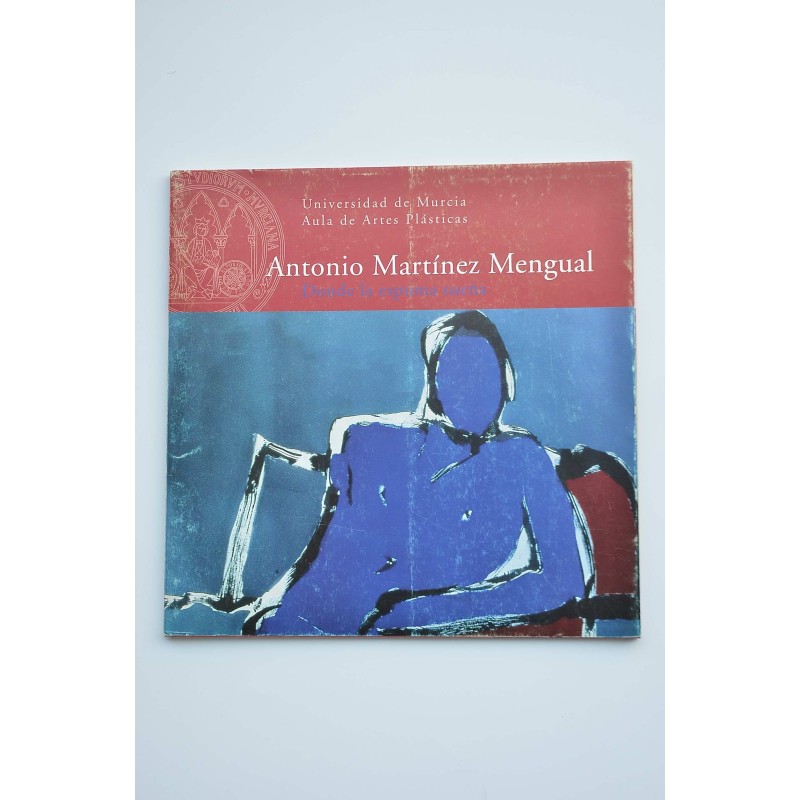 Antonio Martínez Mengual. Donde la espuma sueña : catálogo de exposiciones, Murcia 2002