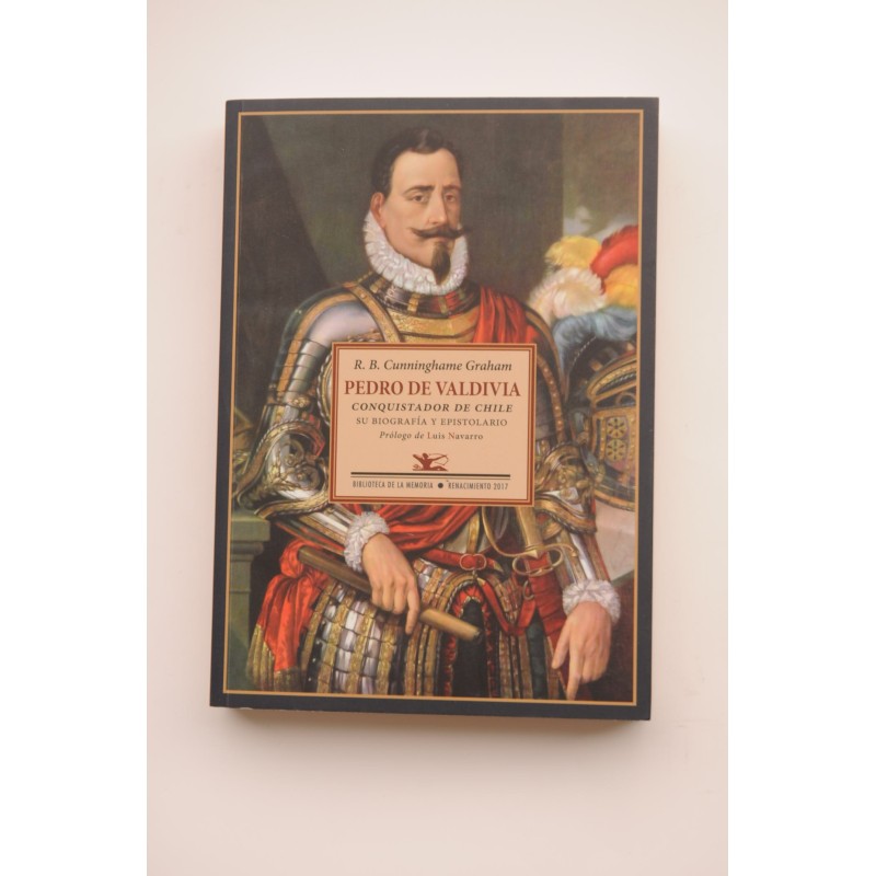 Pedro de Valdivia. Conquistador de Chile. Su biografía y epistolario
