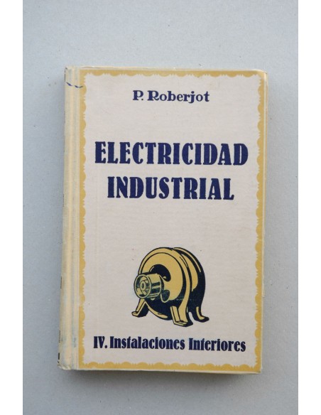 Elementos de electricidad industrial. Tomo IV. Instalaciones interiores, tmbres, teléfonos, alumbrado, motores