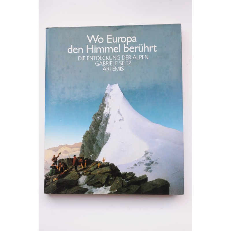 Wo Europa den Himmel Berührt : die entdeckung der Alpen