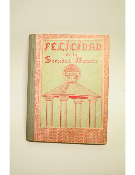 Felicidad de la Sociedad Humana. Felicismo. Tomo I : cultura, trabajo, salud, amor