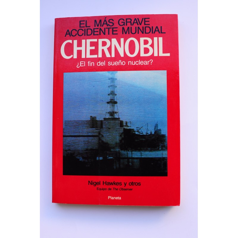 El más grave accidente mundial. Chernobil ¿El fin del sueño nuclear?