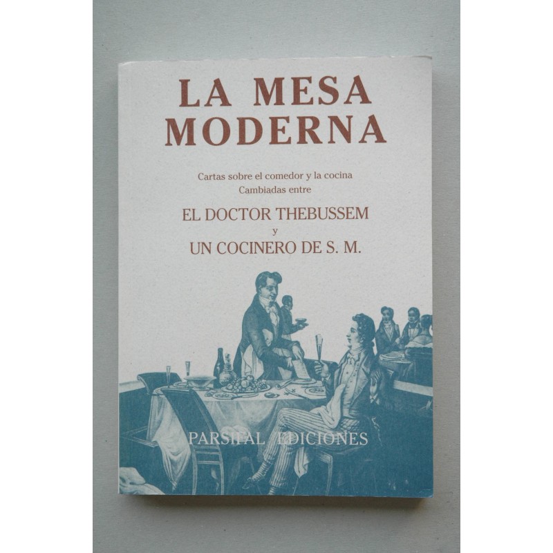 La MESA Moderna : cartas sobre el comedor y la cocina cambiadas entre El Dotor Thebussem y Un cocinero de S. M.