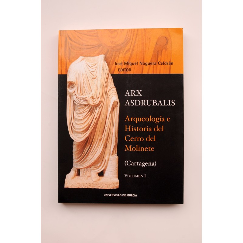 Arx Asdrubalis. Arqueología e historia del cerro del Molinete de Cartagena, Vol. I