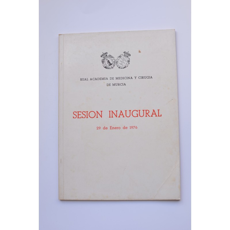 Discursos leídos en la Sesión Inaugural celebrada por la Real Academia de Medicina y Cirugía de Murcia el día 29- 01-1976