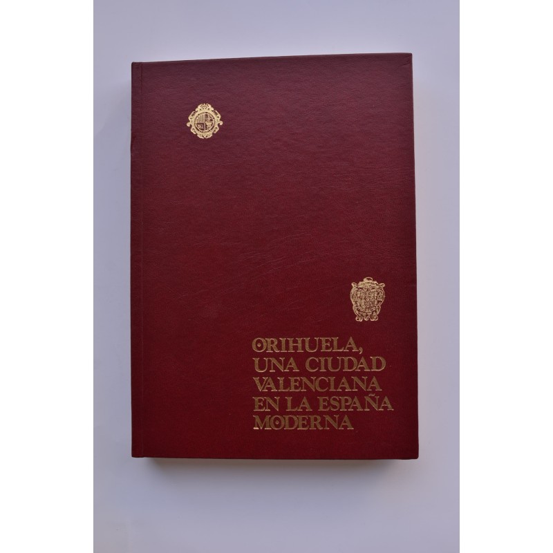 Orihuela, una ciudad valenciana en la España moderna. Historia de la ciudad y  Obispado de Orihuela. Tomo I. Vol. IV. 
