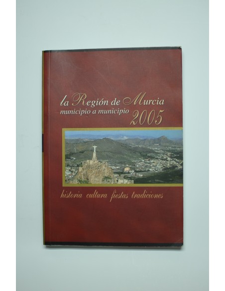 La Region de Murcia municipio a municipio. Historia, cultura, fiestas, tradiciones