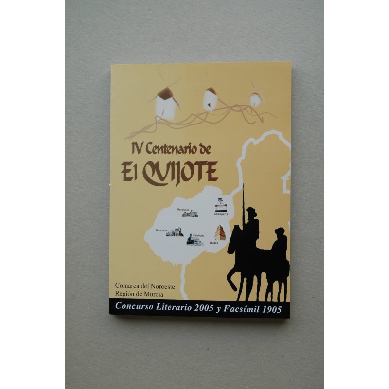IV CENTENARIO de la Publicación de El Quijote : Comarca del Noroeste, Región de Murcia. Concurso Literario 2005 y facsímil 1905