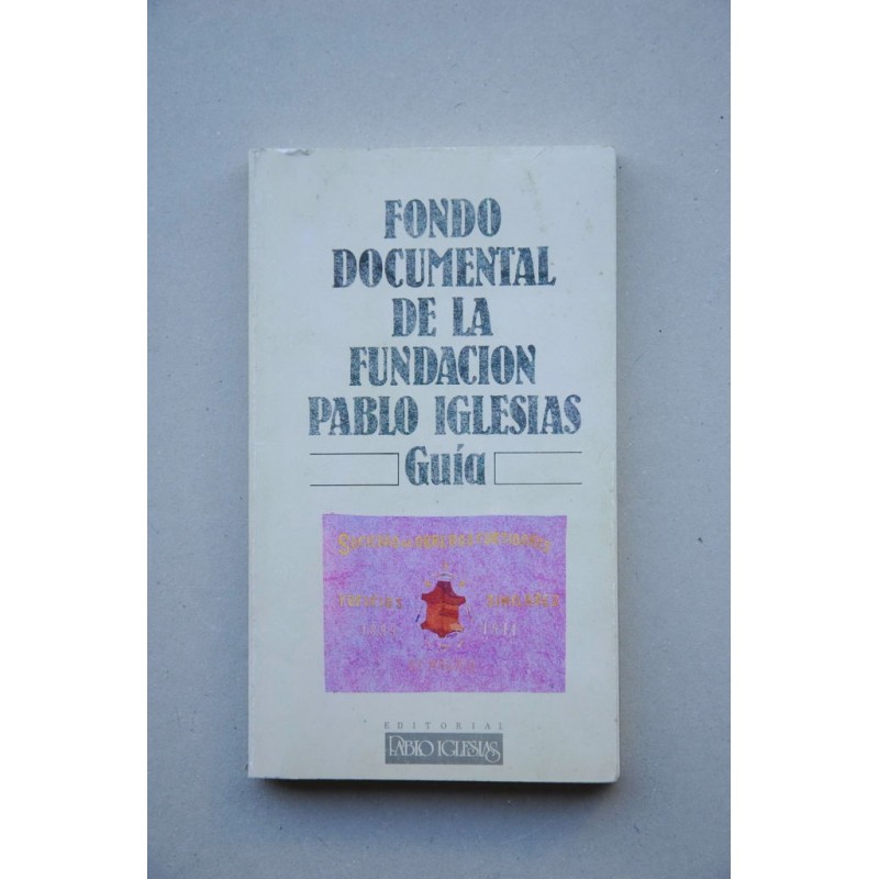 GUÍA para la consulta del Fondo Documental de la Fundación Pablo Iglesias : archivo, biblioteca y hemeroteca