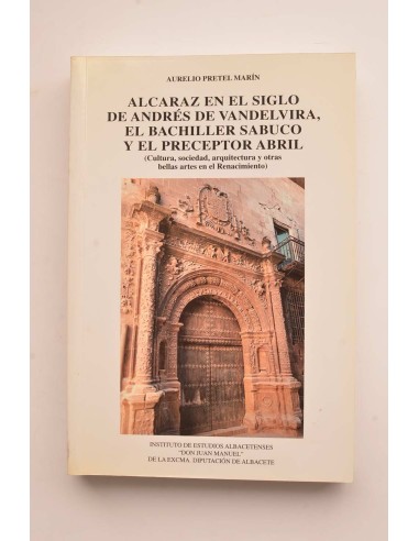 Alcaraz en el siglo de Andrés de Vandelvira, el bachiller sabuco y preceptor Abril