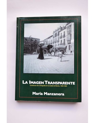 La imagen transparente. Comienzos de la fotografía en la ciudad de Murcia, 1840 - 1920