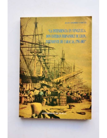 La intendencia en Venezuela. Don Esteban Fernández de León, intendente de Caracas, 1791 - 1803
