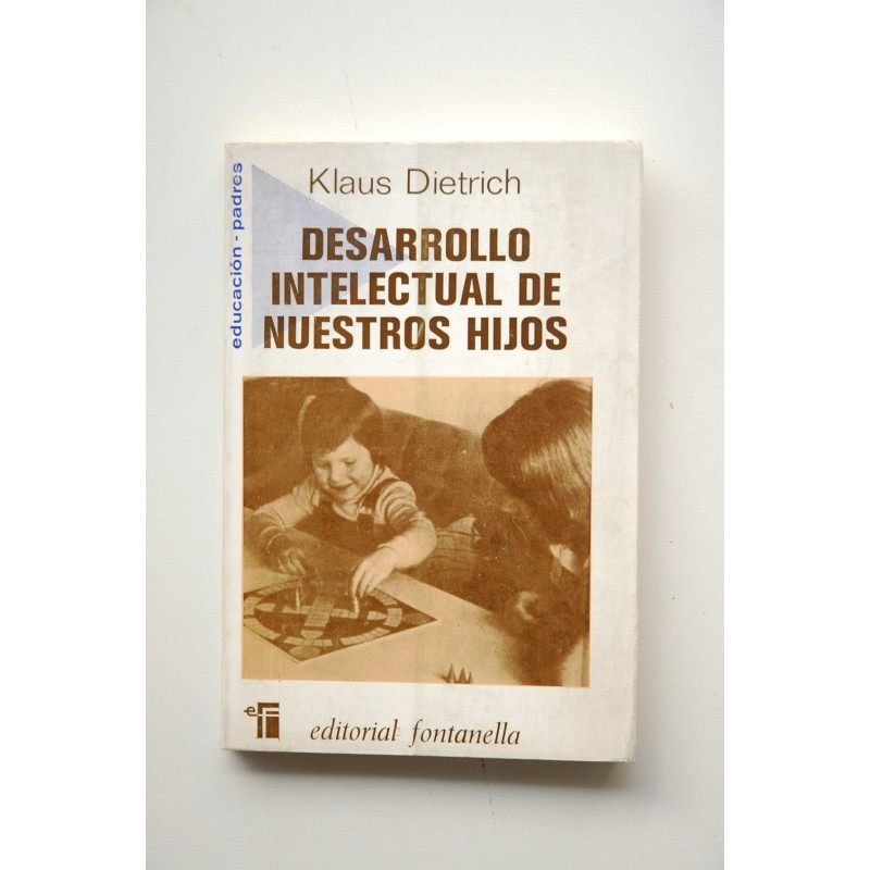 Desarrollo intelectual de nuestros hijos : todo lo que los padres deben saber sobre la evolución intelectual del niño