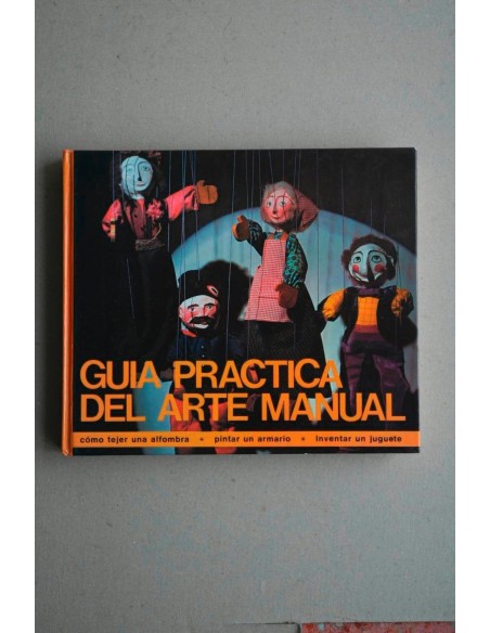 GUÍA práctica del arte manual : cómo tejer una alfombra, pintar un armario, trabajar el mimbre, inventar un juguete y mil ideas